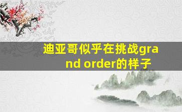 迪亚哥似乎在挑战grand order的样子